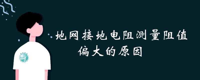 地網(wǎng)接地電阻測(cè)量阻值偏大的原因